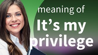 Understanding the Phrase "It's My Privilege"