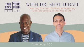 Healing Societal Trauma \u0026 Exploring Consciousness in the Age of AI with Dr. Shai Tubali