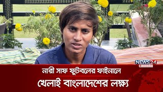 নারী সাফ ফুটবলের ফাইনালে খেলাই বাংলাদেশের লক্ষ্য | SAFF Woman | News24 Sports