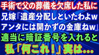 【スカッとする話】手術で父の葬儀を欠席した私に兄嫁「遺産分配はしといたわよwアンタには開かずの金庫ねw」適当に暗証番号を入れると、私「何これ！」実は   【感動する話】