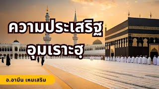 ความประเสริฐของอุมเราะห์ | อ.อามีน เหมเสริม