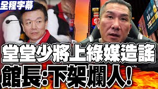 【全程字幕】堂堂少將卻上綠媒抹黑造謠 館長:別再讓爛人當選!