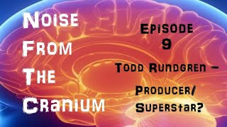 Noise From the Cranium Episode 9: Todd Rundgren - Producer/Superstar?