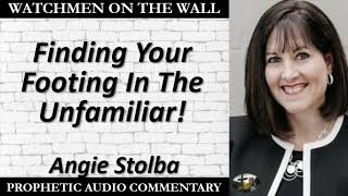 “Finding Your Footing In The Unfamiliar!” – Powerful Prophetic Encouragement from Angie Stolba