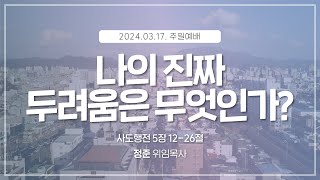 [2024.03.17] 주일낮예배 | 나의 진짜 두려움은 무엇인가? | 정준 위임목사 | #신안교회