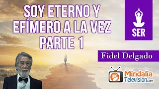 Soy eterno y efímero a la vez, por Fidel Delgado PARTE 1