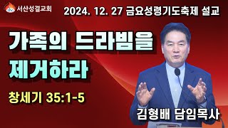 [서산성결교회] 금요연합성령기도축제 - 2024년 12월 27일 / 가족의 드라빔을 제거하라 - 김형배 담임목사 [창세기 35:1-5]