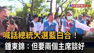 喊話總統大選藍白合！ 鍾東錦：但要兩個主席談好－民視台語新聞