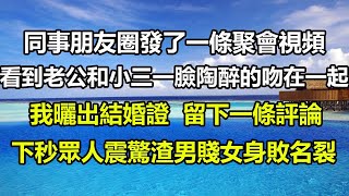 同事朋友圈發了一條聚會視頻，看到老公和小三一臉陶醉的吻在一起，我曬出結婚證，留下一條評論，下秒眾人震驚渣男賤女身敗名裂