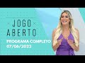 07/06/2022 - JOGO ABERTO | PROGRAMA COMPLETO