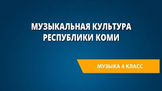 Музыкальная культура Республики Коми. Музыка 4 класс.