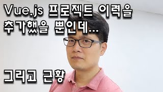 Vue js 프로젝트 이력하나 넣었을 뿐인데(+ 근황)