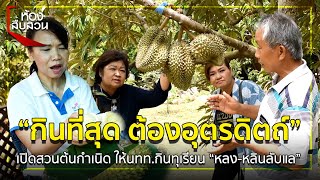 กินที่สุด ต้องอุตรดิตถ์ เปิดสวนต้นกำเนิด ให้นนท.กินทุเรียน “หลง-หลินลับแล” | ห้องสืบสวน | 15 ก.ค. 63