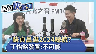 蘇貞昌選2024總統？丁怡銘發誓：不可能－民視新聞