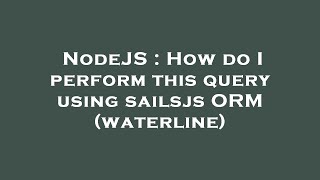 NodeJS : How do I perform this query using sailsjs ORM (waterline)