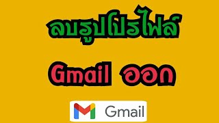 วิธีลบรูปโปรไฟล์ Gmail ออก นำรูปภาพโปรไฟล์เมลออก วิธีลบรูปอีเมลออก