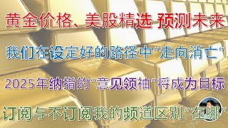 黄金价格、美股精选 预测未来|我们在设定好的路径中“走向消亡”|2025纳指的“意见领袖”将成为目标|订阅与不订阅我频道的区别“在哪”