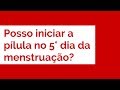 Iniciar a pílula no 5° dia da menstruação