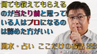 何でも教えてもらえるのが当たり前と思っている人はプロになるのは諦めた方がいい【風水・占い、ここだけのお話223】