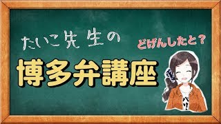 【博多弁どこまでわかる？】たいこ先生の博多弁講座