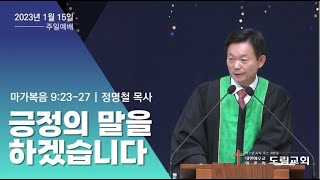 2023. 1. 15 주일예배 | 긍정의 말을 하겠습니다 | 마가복음 9:23-27 | 정명철 목사 | 도림교회