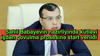 Sahil Babayevin nazirliyində kütləvi işdən qovulma prosesinə start verildi