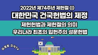 [제헌 헌법편] 2022년 제74주년 제헌절(I) / 대한민국 건국헌법의 제정