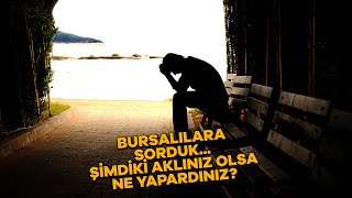 Bursalılara sorduk... Şimdiki aklınız olsa ne yapardınız?