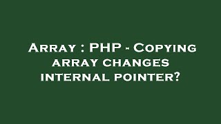 Array : PHP - Copying array changes internal pointer?