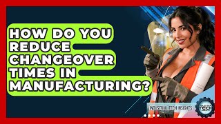 How Do You Reduce Changeover Times In Manufacturing? - Industrial Tech Insights