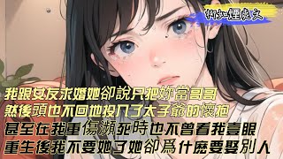 【柳如煙爽文】我跟相戀四年的女友求婚了，她卻說對不起我只把妳當哥哥 ，然後便頭也不回地投入了太子爺的懷抱，甚至在我重傷瀕死時也不曾看我壹眼，重生後我不要她了，她卻哭紅了眼說你會永遠愛我嗎