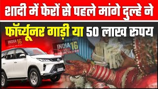 Fortuner Dahej News Gurugram फेरो से पहले दूल्हे ने मांगे 50 लाख फॉर्च्यूनर गाड़ी Big Breaking News