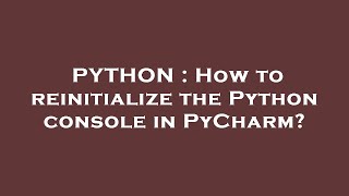 PYTHON : How to reinitialize the Python console in PyCharm?