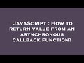 JavaScript : How to return value from an asynchronous callback function?