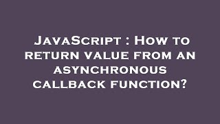 JavaScript : How to return value from an asynchronous callback function?