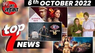 TOP 7 Big News of TV |6th October 2022 | Neha Kakkar, BB 16,  GHKKPM