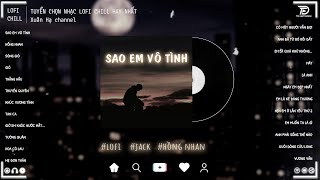 Sao Em Vô Tình - Jack | Nhạc Lofi 2024 Hot Tik Tok - Những Bản Nhạc #Lofi Chill Hay Nhất Hiện Nay