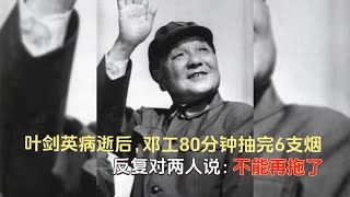 叶剑英病逝后，邓公80分钟抽完6支烟，反复对两人说：不能再拖了