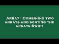 Array : Combining two arrays and sorting the arrays Swift