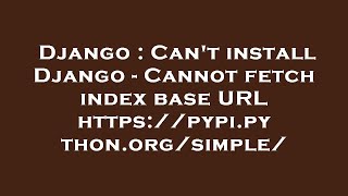 Django : Can't install Django - Cannot fetch index base URL https://pypi.python.org/simple/