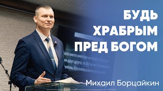 Будь храбрым пред Богом | Михаил Борцайкин  | Моя Церковь