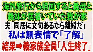 【スカッとする話】海外旅行から帰国すると義母と義妹が我が物顔で居着いていた我が家。夫「これからは義家族と同居だ。文句あるなら離婚だ」私は無表情で「了解」➡結果w