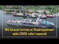 ins airavat arrives at visakhapatnam with covid relief material