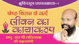 श्रेष्ठ चिंतन से करें जीवन का कायाकल्प - मुक्तिसूत्र प्रवचन भाग 1 - लोकप्रिय राष्ट्रसंत ललितप्रभ जी