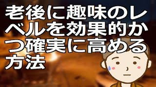 老後に趣味のレベルを効果的かつ確実に高める方法　これをご覧のあなたなら今すぐに始めることもできますしお金もかかりません