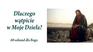 DLACZEGO WĄTPICIE W MOJE DZIEŁA? [60 sekund dla Boga]