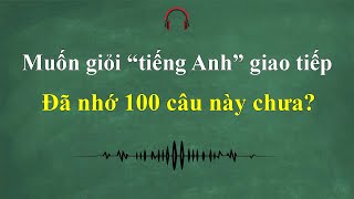 Ghi nhớ 100 câu tiếng Anh đơn giản, sử dụng giao tiếp thường xuyên