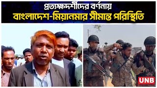 প্রত্যক্ষদর্শীদের বর্ণনায় বাংলাদেশ-মিয়ানমার সীমান্ত পরিস্থিতি | Myanmar-Bangladesh Border | UNB