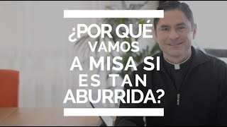 ¿Por qué ir a misa si es tan aburrida?