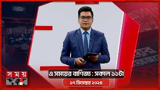 এ সময়ের বাণিজ্য | সকাল ১১টা | ১৭ ডিসেম্বর ২০২৪ | Somoy TV  Business Bulletin 11am | Business News